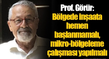 Prof. Görür: Bölgede inşaata hemen başlanmamalı, mikro-bölgeleme çalışması yapılmalı