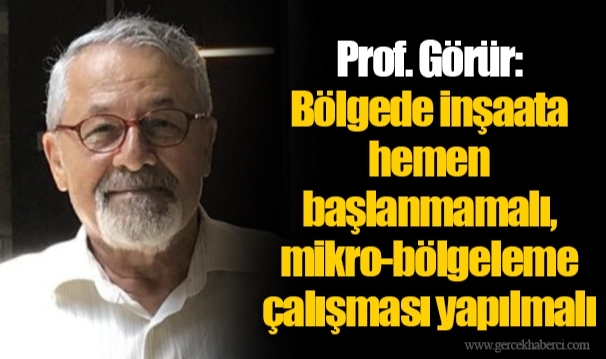 Prof. Görür: Bölgede inşaata hemen başlanmamalı, mikro-bölgeleme çalışması yapılmalı