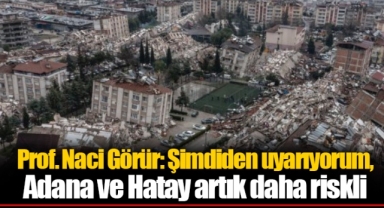Prof. Naci Görür: Şimdiden uyarıyorum, Adana ve Hatay artık daha riskli