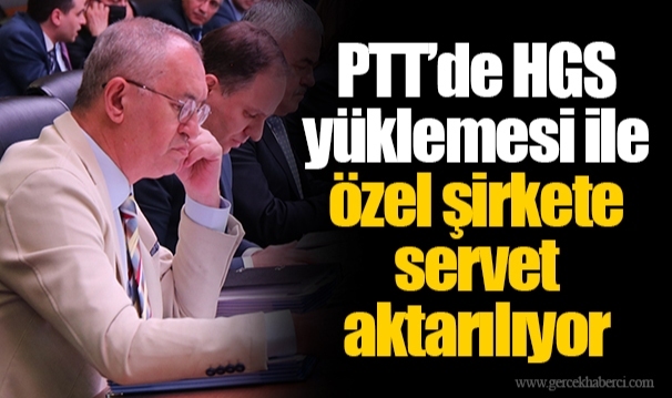 PTT’de HGS yüklemesi ile özel şirkete servet aktarılıyor