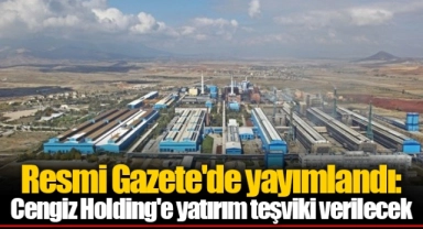 Resmi Gazete'de yayımlandı: Cengiz Holding'e yatırım teşviki verilecek