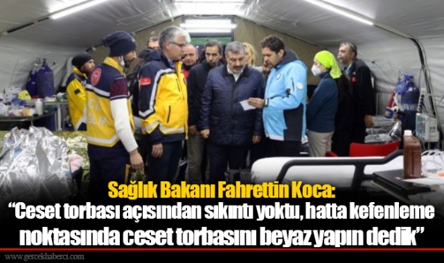 Sağlık Bakanı Fahrettin Koca: “Ceset torbası açısından sıkıntı yoktu, hatta kefenleme noktasında ceset torbasını beyaz yapın dedik”