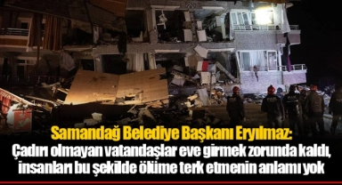 Samandağ Belediye Başkanı Eryılmaz: Çadırı olmayan vatandaşlar eve girmek zorunda kaldı, insanları bu şekilde ölüme terk etmenin anlamı yok