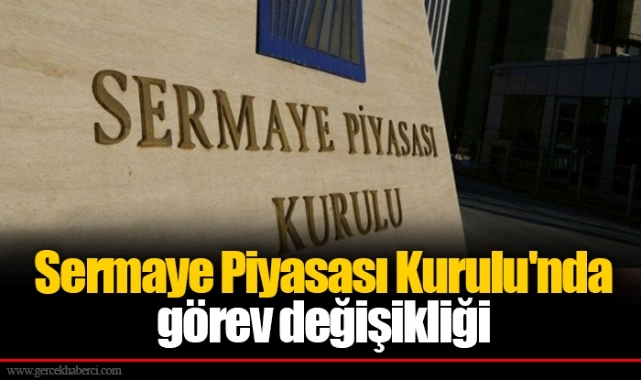 Sermaye Piyasası Kurulu'nda görev değişikliği