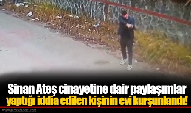 Sinan Ateş cinayetine dair paylaşımlar yaptığı iddia edilen kişinin evi kurşunlandı!