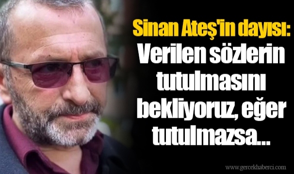 Sinan Ateş'in dayısı: Verilen sözlerin tutulmasını bekliyoruz, eğer tutulmazsa…