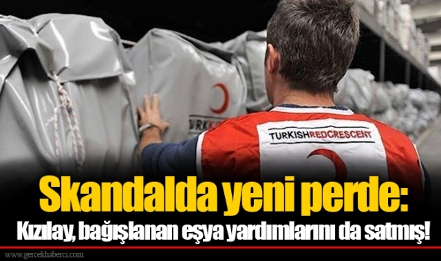 Skandalda yeni perde: Kızılay, bağışlanan eşya yardımlarını da satmış!
