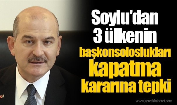Soylu'dan 3 ülkenin başkonsoloslukları kapatma kararına tepki
