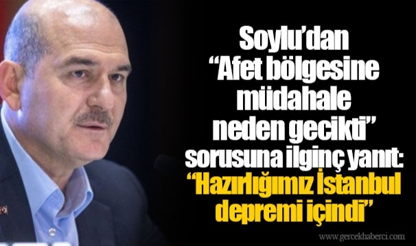 Soylu’dan “Afet bölgesine müdahale neden gecikti” sorusuna ilginç yanıt: “Hazırlığımız İstanbul depremi içindi”