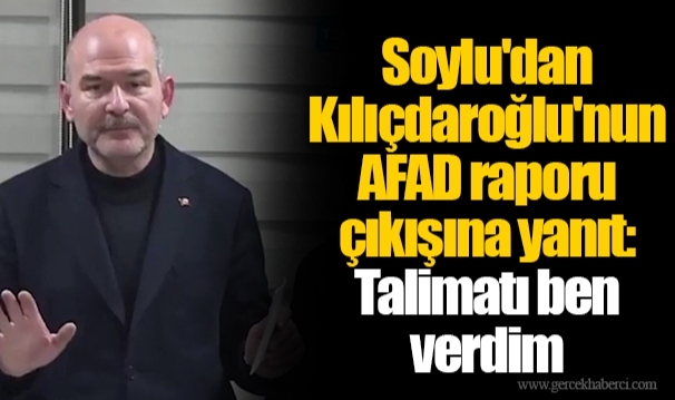 Soylu'dan Kılıçdaroğlu'nun AFAD raporu çıkışına yanıt: Talimatı ben verdim