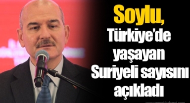 Soylu, Türkiye’de yaşayan Suriyeli sayısını açıkladı