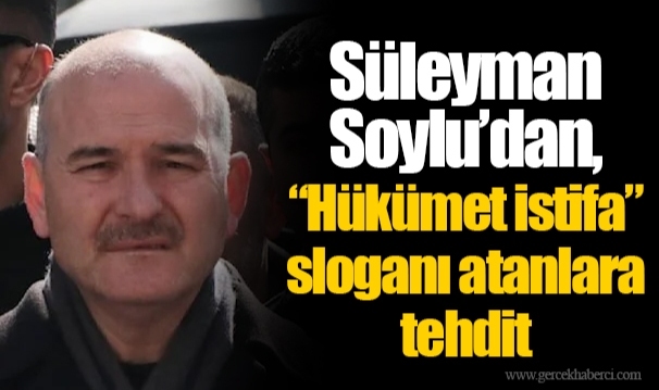 Süleyman Soylu’dan, “Hükümet istifa” sloganı atanlara tehdit