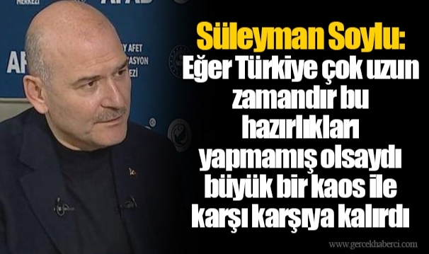 Süleyman Soylu: Eğer Türkiye çok uzun zamandır bu hazırlıkları yapmamış olsaydı büyük bir kaos ile karşı karşıya kalırdı