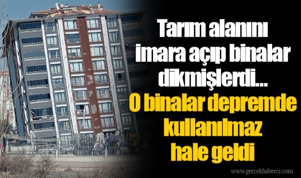 Tarım alanını imara açıp binalar dikmişlerdi… O binalar depremde kullanılmaz hale geldi