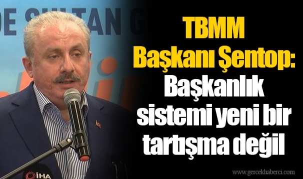 TBMM Başkanı Şentop: Başkanlık sistemi yeni bir tartışma değil