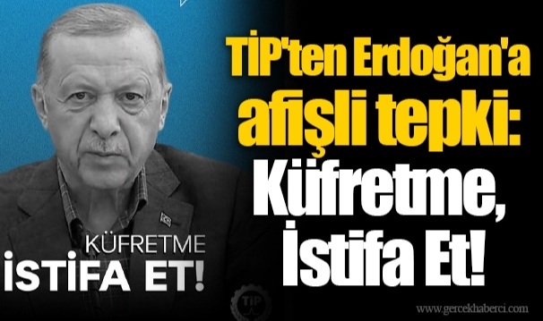 TİP'ten Erdoğan'a afişli tepki: Küfretme, İstifa Et!