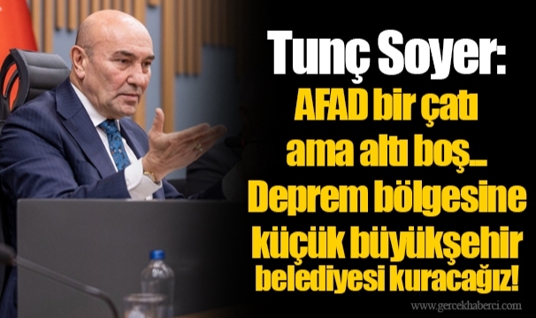 Tunç Soyer: AFAD bir çatı ama altı boş... Deprem bölgesine küçük büyükşehir belediyesi kuracağız!