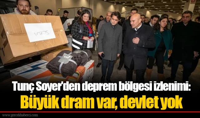 Tunç Soyer'den deprem bölgesi izlenimi: Büyük dram var, devlet yok