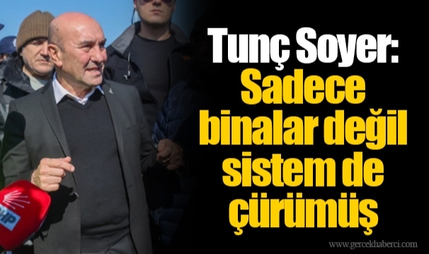 Tunç Soyer: Sadece binalar değil sistem de çürümüş