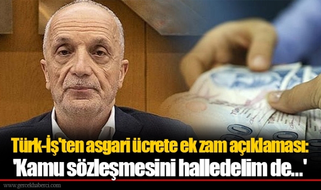 Türk-İş'ten asgari ücrete ek zam açıklaması: 'Kamu sözleşmesini halledelim de...'