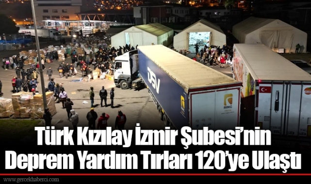 Türk Kızılay İzmir Şubesi’nin Deprem Yardım Tırları 120’ye Ulaştı