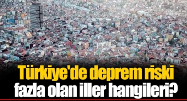 Türkiye'de deprem riski fazla olan iller hangileri?