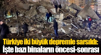 Türkiye iki büyük depremle sarsıldı: İşte bazı binaların öncesi-sonrası