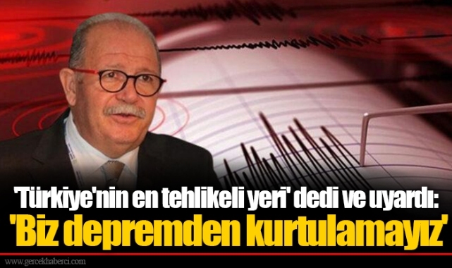 'Türkiye'nin en tehlikeli yeri' dedi ve uyardı: 'Biz depremden kurtulamayız'