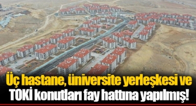 Üç hastane, üniversite yerleşkesi ve TOKİ konutları fay hattına yapılmış!