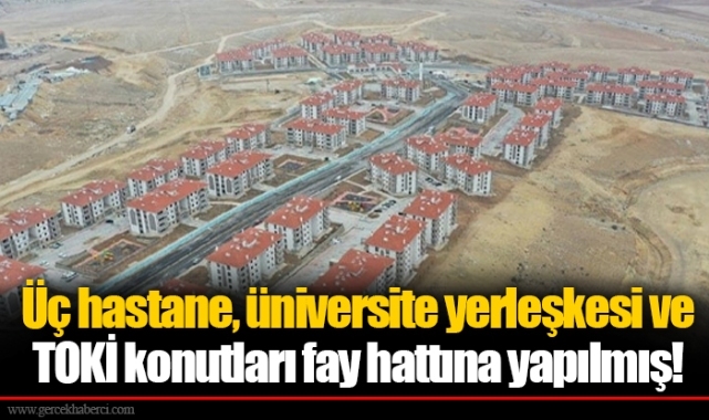 Üç hastane, üniversite yerleşkesi ve TOKİ konutları fay hattına yapılmış!