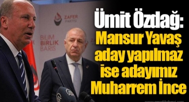 Ümit Özdağ: Mansur Yavaş aday yapılmaz ise adayımız Muharrem İnce
