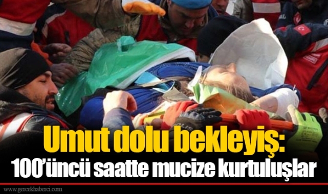 Umut dolu bekleyiş: 100’üncü saatte mucize kurtuluşlar