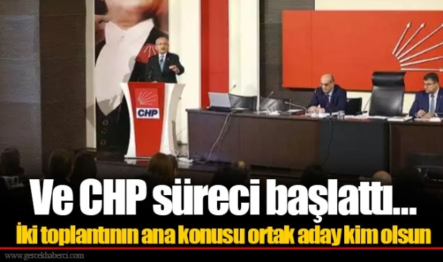 Ve CHP süreci başlattı... İki toplantının ana konusu ortak aday kim olsun