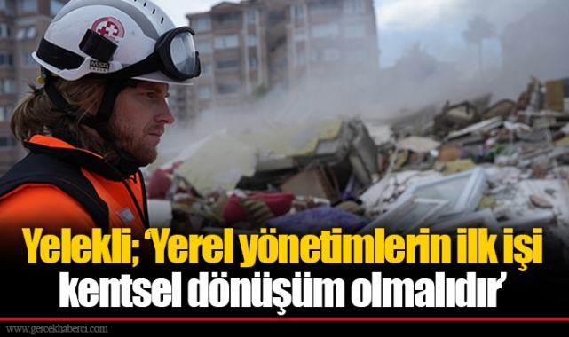 Yelekli; 'Yerel yönetimlerin ilk işi kentsel dönüşüm olmalıdır'