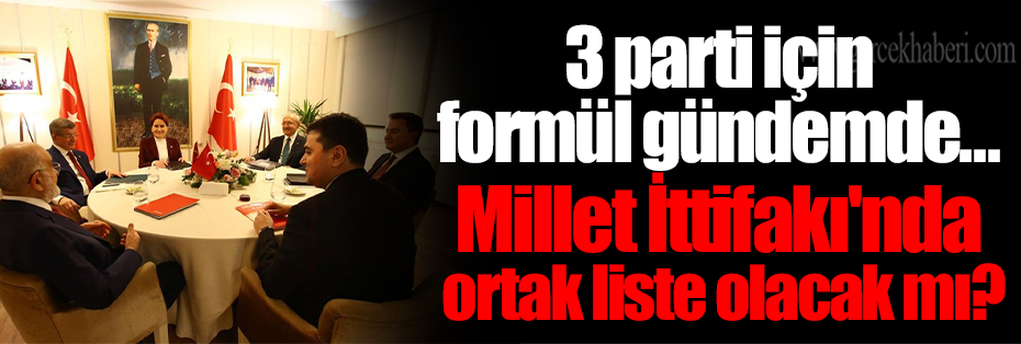 3 parti için formül gündemde... Millet İttifakı'nda ortak liste olacak mı? 