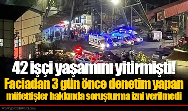 42 işçi yaşamını yitirmişti!  Faciadan 3 gün önce denetim yapan müfettişler hakkında soruşturma izni verilmedi