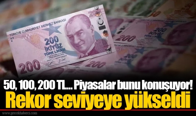 50, 100, 200 TL… Piyasalar bunu konuşuyor! Rekor seviyeye yükseldi