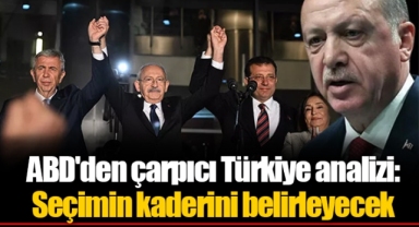 ABD'den çarpıcı Türkiye analizi: Seçimin kaderini belirleyecek