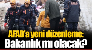 AFAD'a yeni düzenleme: Bakanlık mı olacak?