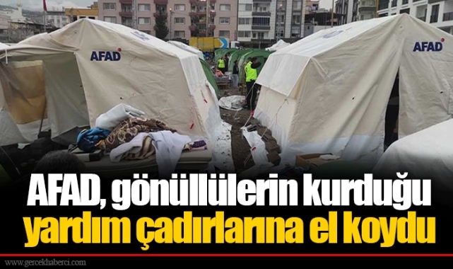 AFAD, gönüllülerin kurduğu yardım çadırlarına el koydu