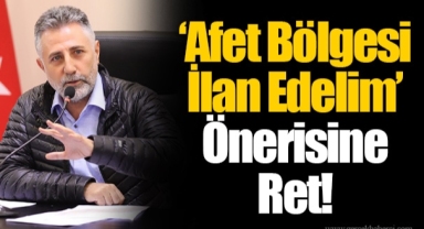 ‘Afet Bölgesi İlan Edelim’ Önerisine Ret!