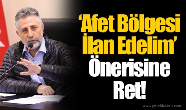 ‘Afet Bölgesi İlan Edelim’ Önerisine Ret!