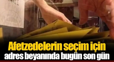 Afetzedelerin seçim için adres beyanında bugün son gün