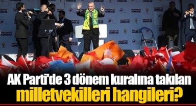 AK Parti'de 3 dönem kuralına takılan milletvekilleri hangileri?