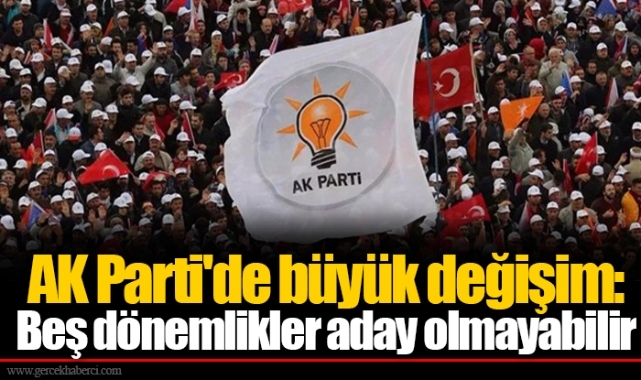 AK Parti'de büyük değişim: Beş dönemlikler aday olmayabilir