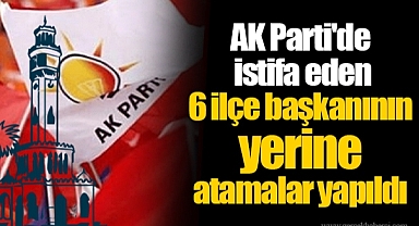 AK Parti'de istifa eden 6 ilçe başkanının yerine atamalar yapıldı
