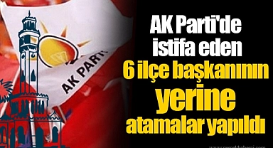AK Parti'de istifa eden 6 ilçe başkanının yerine atamalar yapıldı