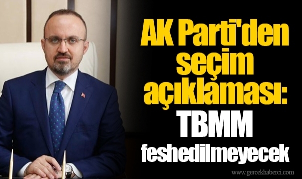 AK Parti'den seçim açıklaması: TBMM feshedilmeyecek