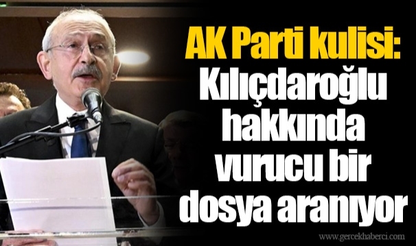 AK Parti kulisi: Kılıçdaroğlu hakkında vurucu bir  dosya aranıyor
