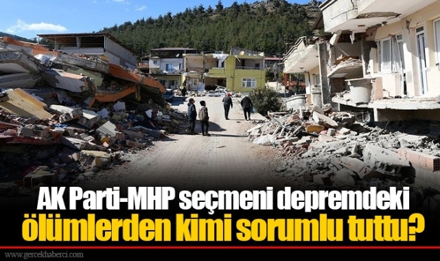 AK Parti-MHP seçmeni depremdeki ölümlerden kimi sorumlu tuttu?